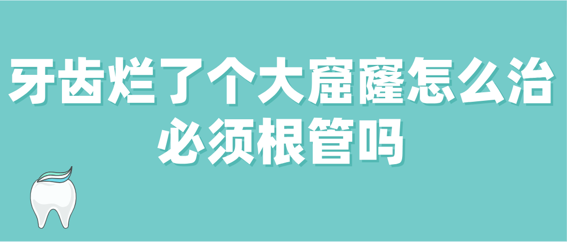 牙齿烂了个大窟窿怎么治必须根管吗