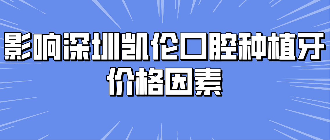 影响深圳凯伦口腔种植牙价格因素有哪些