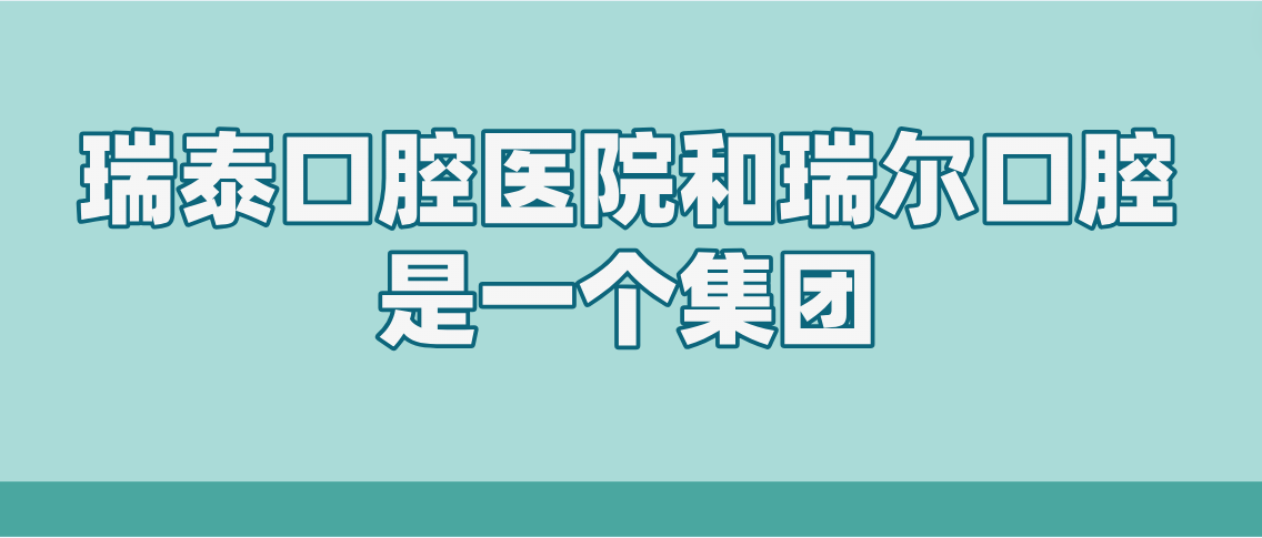 瑞泰口腔医院和瑞尔口腔是一个集团