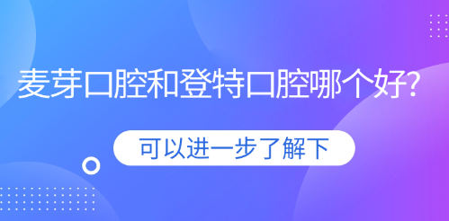 麦芽口腔和登特口腔哪个好?