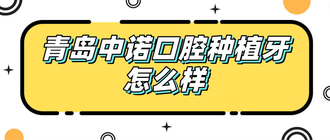 青島中諾口腔種植牙怎么樣