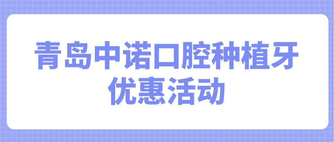 青島中諾口腔種植牙優(yōu)惠活動(dòng)多