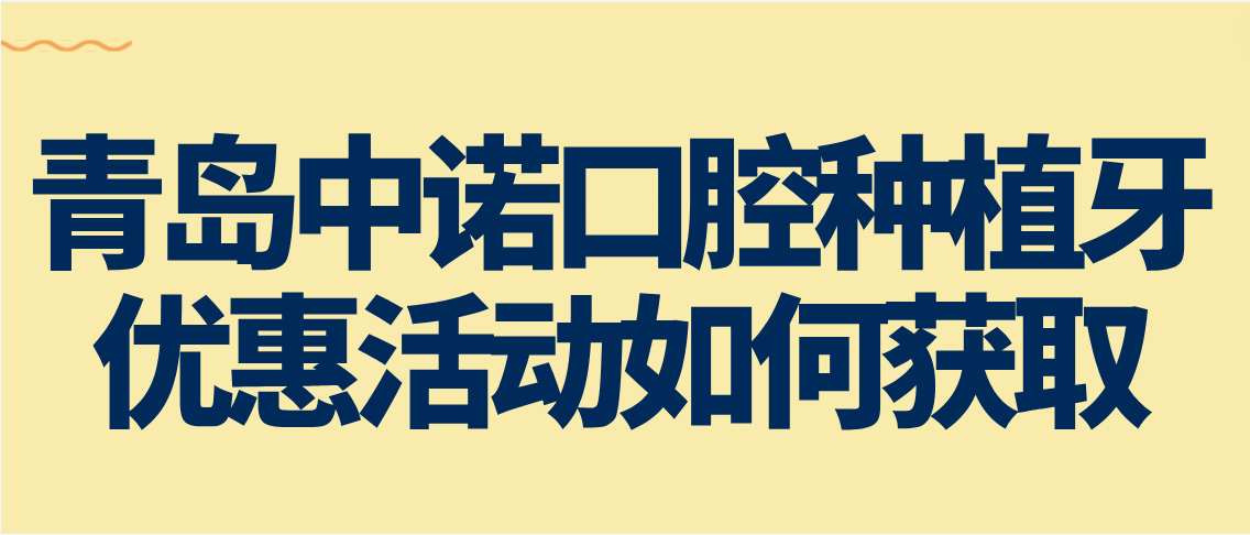青島中諾口腔種植牙優(yōu)惠活動(dòng)如何獲取