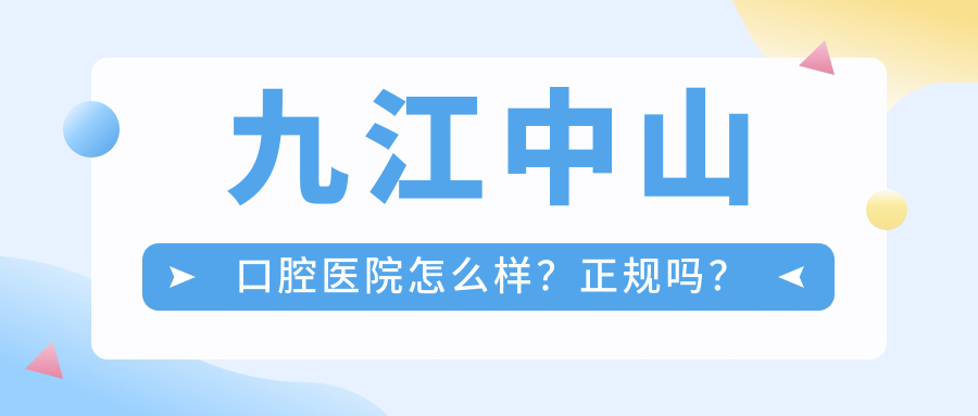 九江中山口腔醫(yī)院怎么樣？正規(guī)嗎？