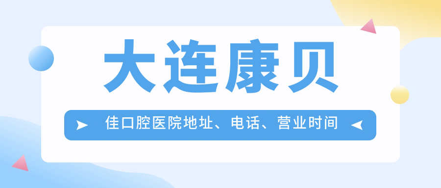 大連康貝佳口腔醫院地址、電話(huà)、營(yíng)業(yè)時(shí)間