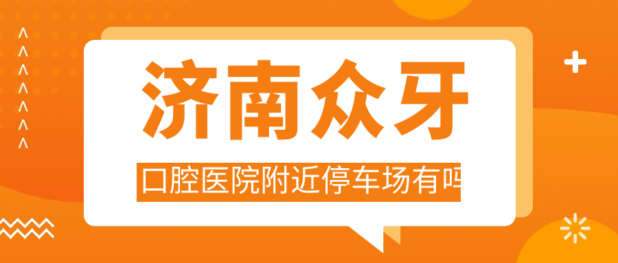 濟南眾牙口腔醫院附近停車(chē)場(chǎng)有嗎