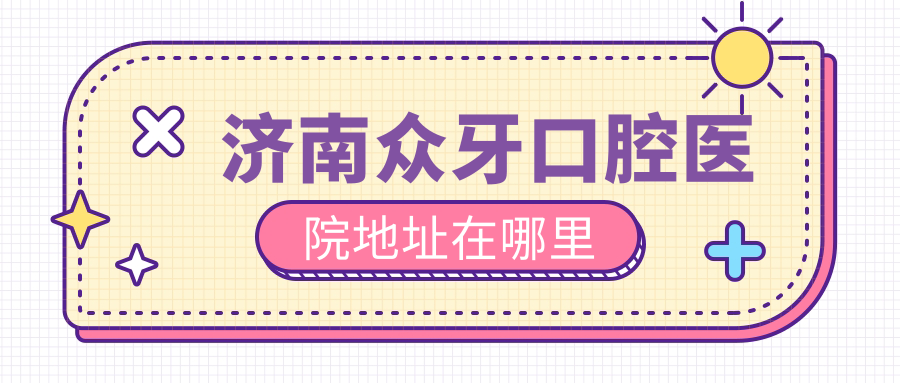 濟南眾牙口腔醫院地址在哪里