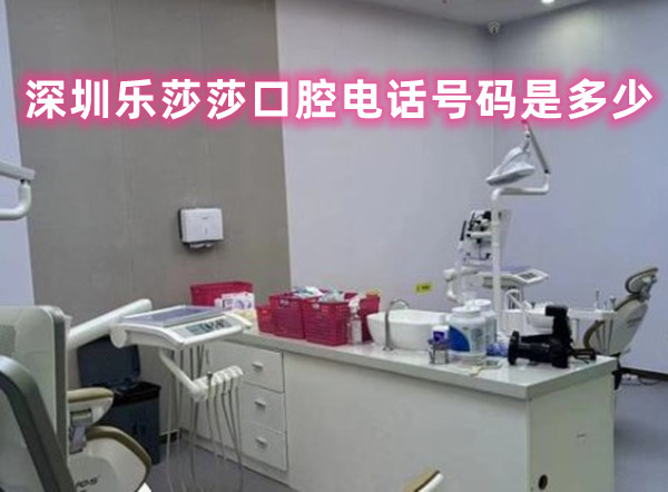 深圳樂莎莎口腔電話號碼是多少