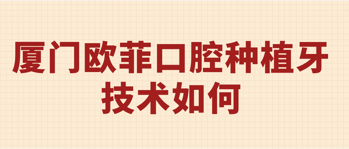 廈門(mén)歐菲口腔種植牙技術(shù)如何