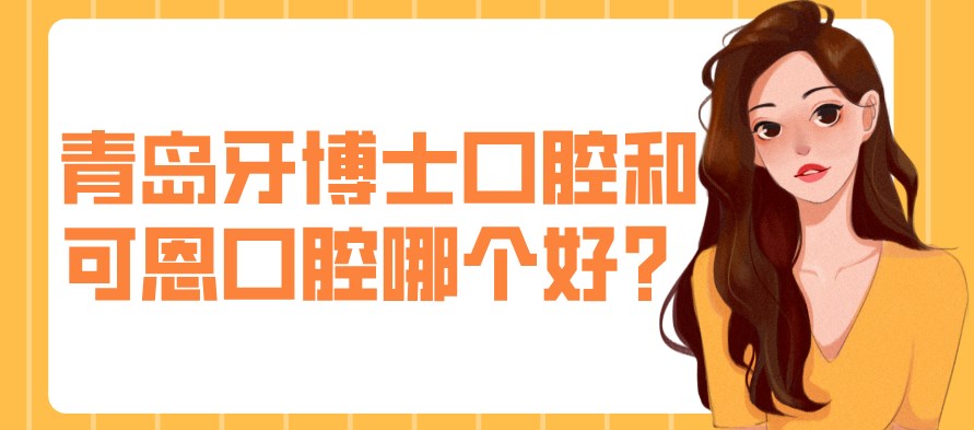 青島牙博士口腔和可恩口腔哪個(gè)好？