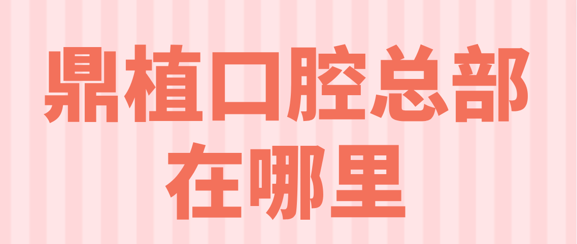 鼎植口腔總部在哪里