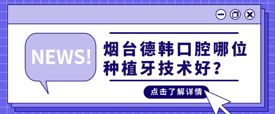 煙臺德韓口腔哪位種植牙技術(shù)好？