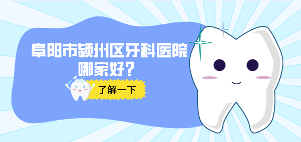 阜陽(yáng)市潁州區牙科醫院哪家好呢
