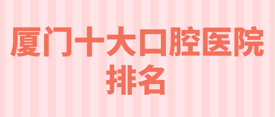 廈門(mén)十大口腔醫院排名m.cdi-phil.com