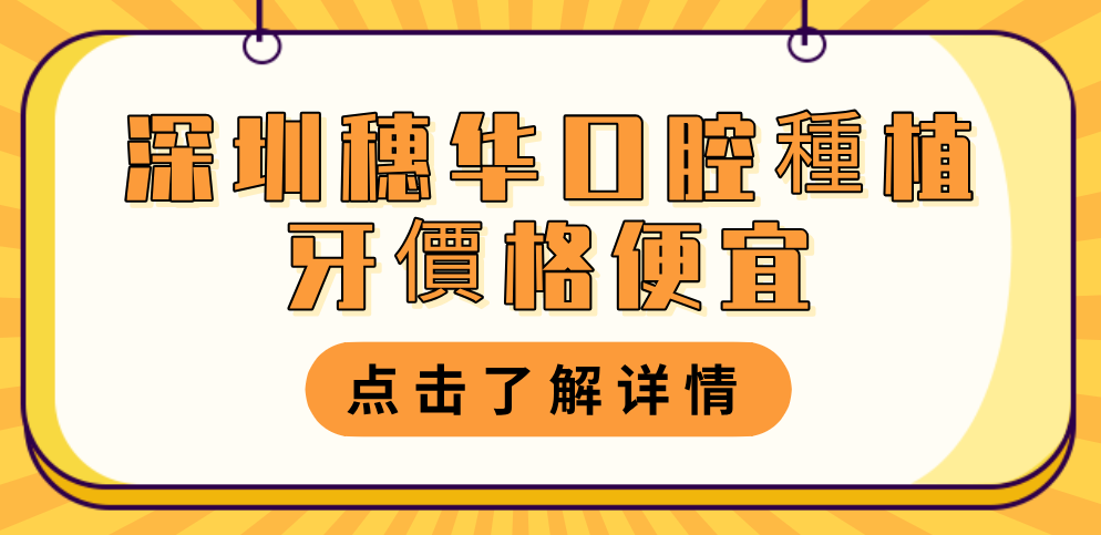 深圳穗華口腔種植牙價(jià)格2980-9800元起