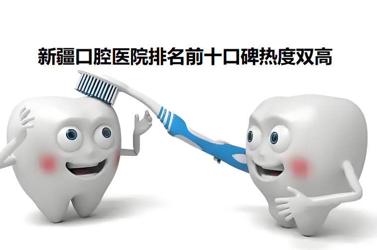 新疆口腔醫院排名前十口碑熱度雙高