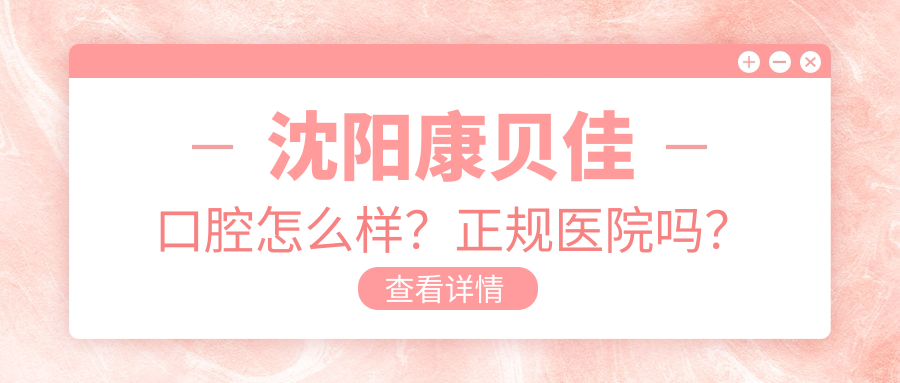 沈陽康貝佳口腔怎么樣？正規(guī)醫(yī)院?jiǎn)幔?/></p><h3><span style=