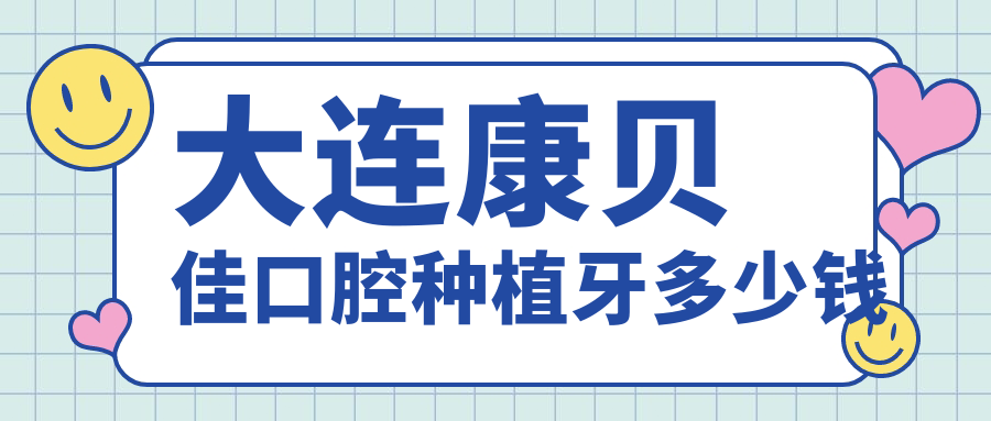 大連康貝佳口腔種植牙多少錢(qián)