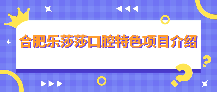 合肥樂(lè )莎莎口腔特色項目介紹