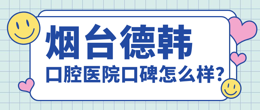 煙臺德韓口腔醫(yī)院口碑怎么樣？