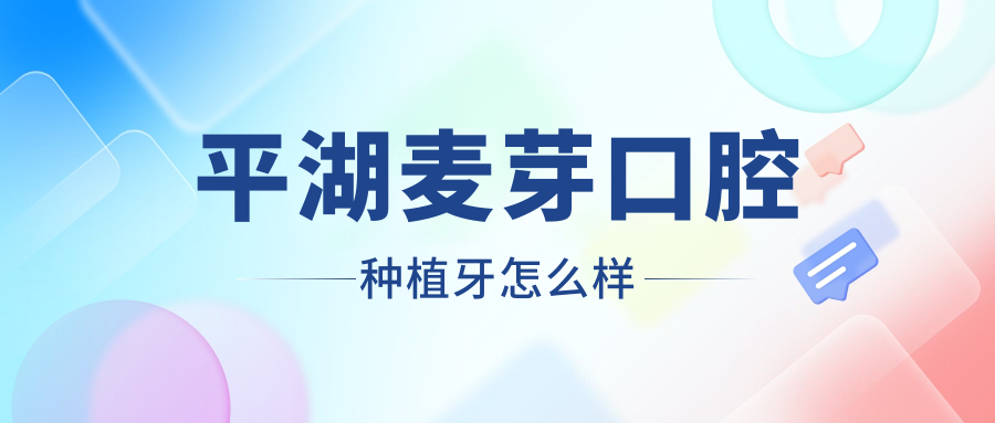 平湖麥芽口腔種植牙怎么樣