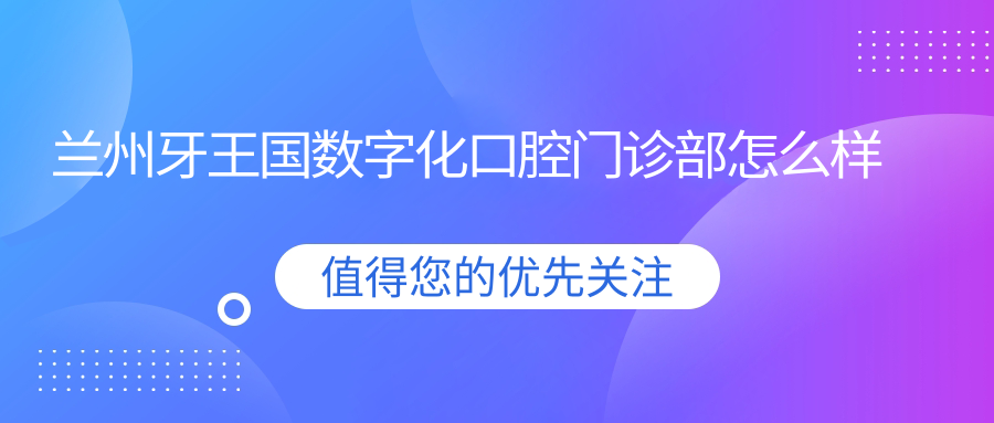 蘭州牙王國數(shù)字化口腔門診部怎么樣www.transferfailed.com