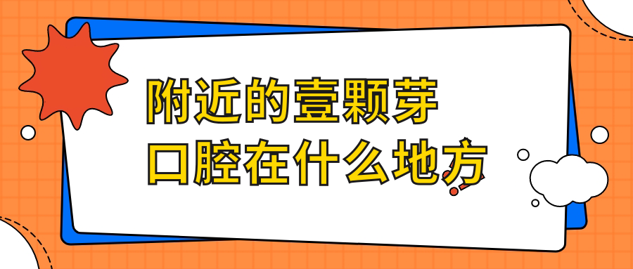 附近的壹顆芽口腔在什么地方