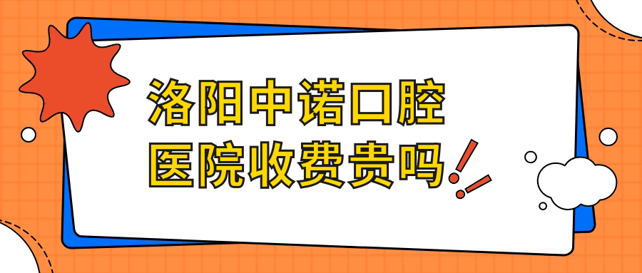 洛陽(yáng)中諾口腔醫院收費貴嗎