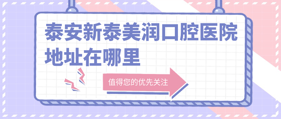 泰安新泰美潤口腔醫院地址在哪里