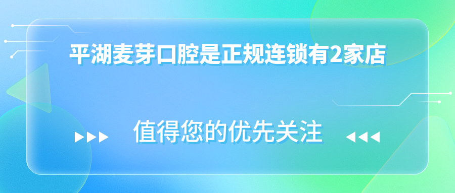 平湖麥芽口腔是正規(guī)連鎖有2家店