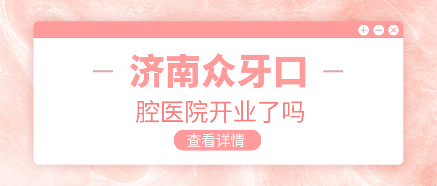 濟南眾牙口腔醫(yī)院開業(yè)了嗎