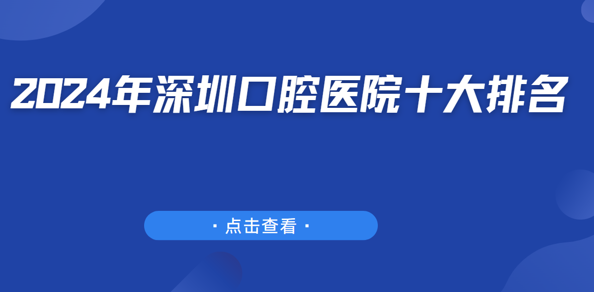 2024年深圳口腔醫院十大排名-深圳牙科醫院前十名正規口碑好