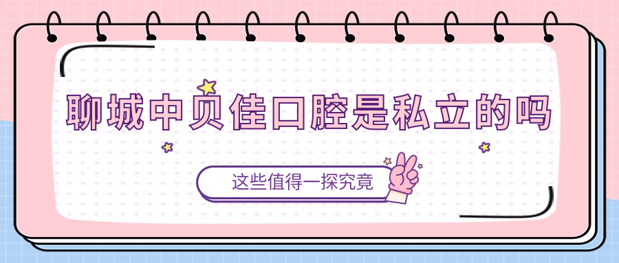 聊城中貝佳口腔是私立的嗎