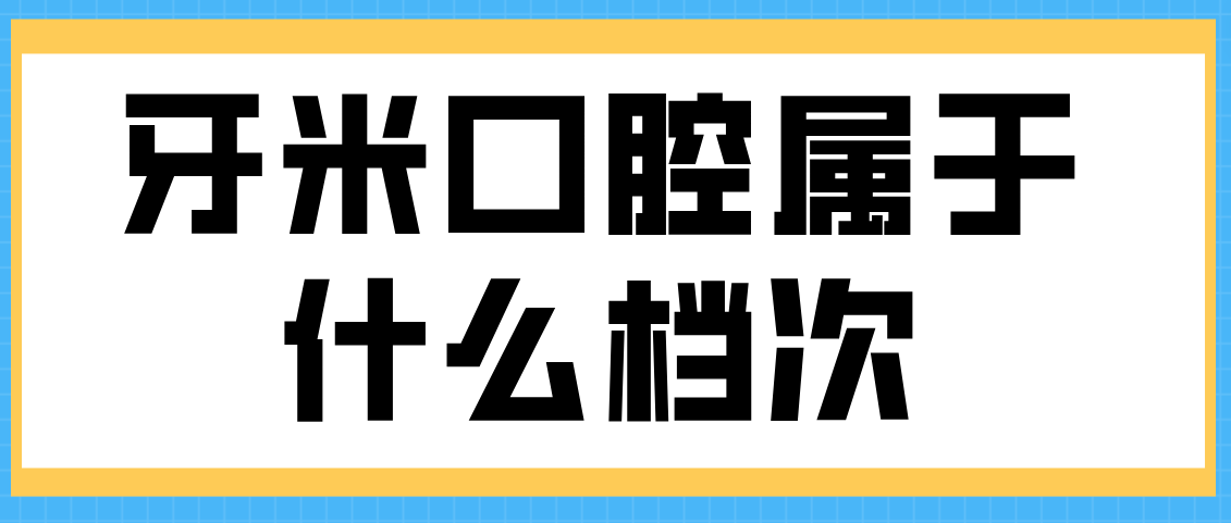 牙米口腔屬于什么檔次