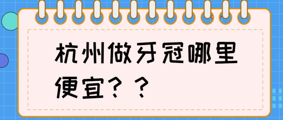 杭州做牙冠哪里便宜?走訪(fǎng)分享這五家,詳細介紹與親身體驗一覽!時(shí)間:2024  牙好一生