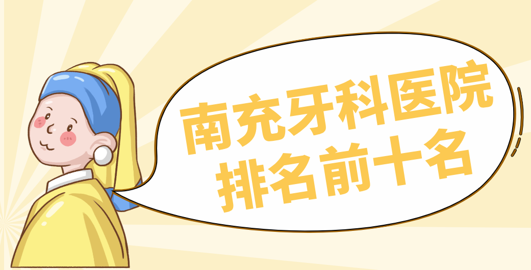 ?2025南充牙科醫(yī)院排名前十名-皆是南充口碑好|收費(fèi)合理|正規(guī)靠譜的醫(yī)院