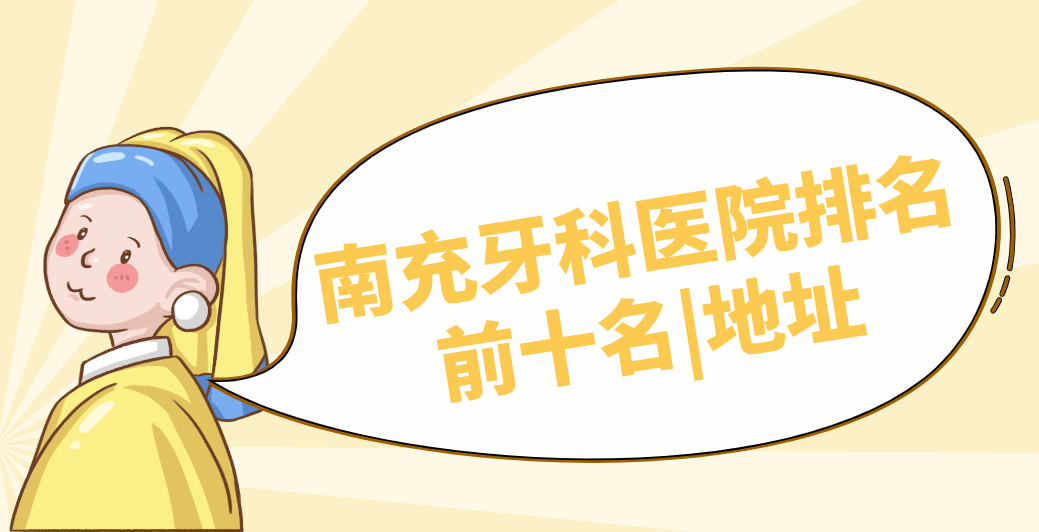 南充牙科醫(yī)院排名前十名名單-地址告知