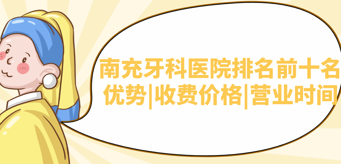 南充牙科醫(yī)院排名前十名優(yōu)勢|收費價格|營業(yè)時間