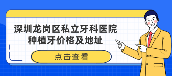 深圳龍崗區私立牙科醫院種植牙價(jià)格及地址