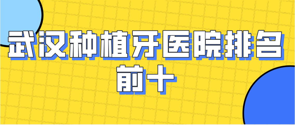 2025武漢種植牙醫(yī)院排名前十介紹，10家正規(guī)齒科推薦及種植牙價(jià)格一覽表