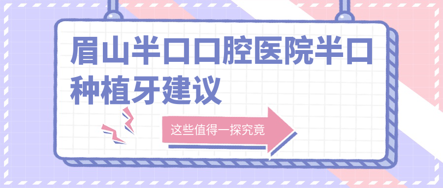 眉山半口口腔醫(yī)院半口種植牙建議