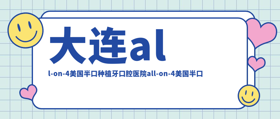 大連all-on-4美國(guó)半口種植牙口腔醫(yī)院all-on-4美國(guó)半口種植牙價(jià)目表