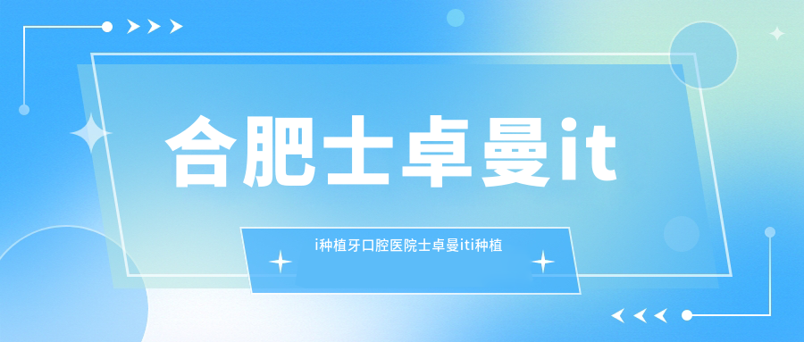 合肥士卓曼iti種植牙口腔醫院士卓曼iti種植牙建議