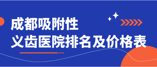 【2025成都吸附性義齒醫(yī)院排名及價格表】前十名有團圓|布萊梅|極光（近半年均價10000+）