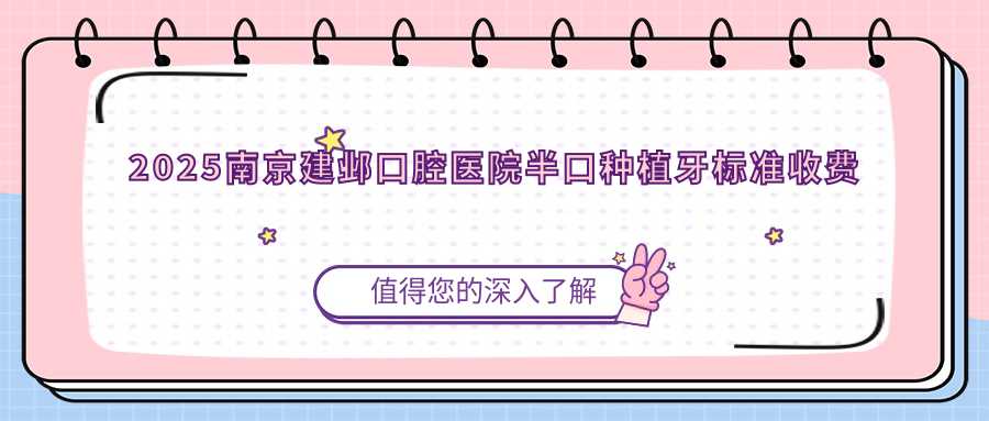 2025南京建鄴口腔醫院半口種植牙標準收費單:美國半口種植牙80000+|韓國半口種植牙60000+|國產(chǎn)半口種植牙50000+
