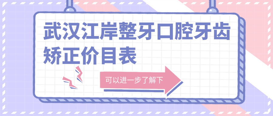 武漢江岸整牙口腔牙齒矯正價(jià)目表