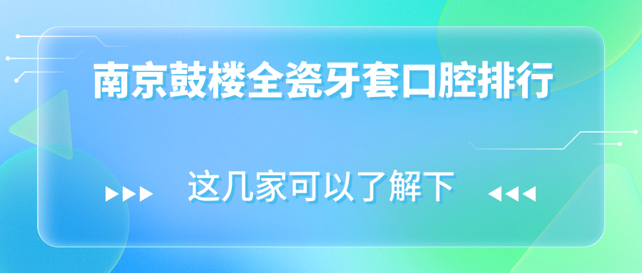南京鼓樓全瓷牙套口腔排行