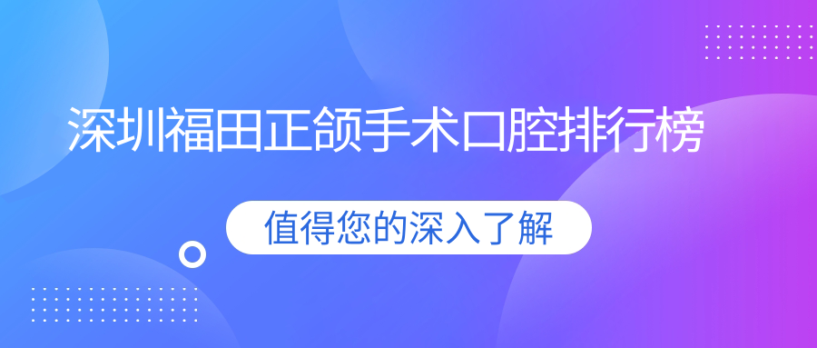 深圳福田正頜手術(shù)口腔排行榜