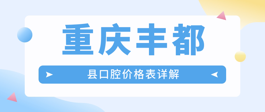 重慶豐都縣口腔價(jià)格表詳解