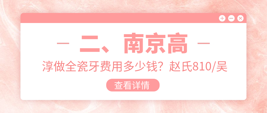 二、南京高淳做全瓷牙費用多少錢(qián)？趙氏810/吳愛(ài)明850/凱樂(lè )980